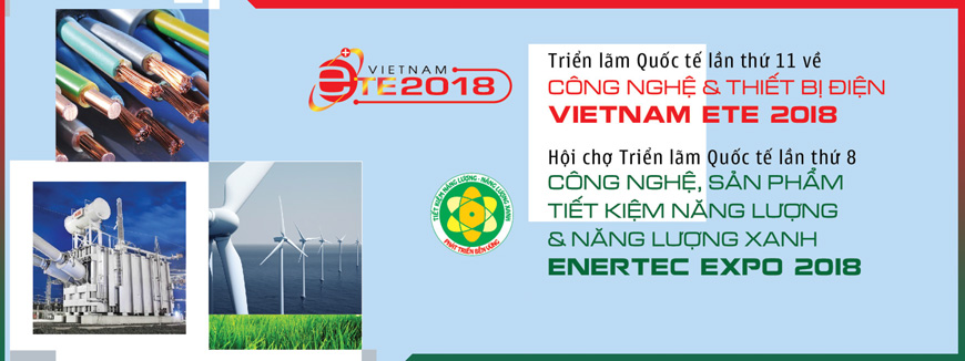 Triển lãm Quốc tế công nghệ, thiết bị điện; sản phẩm tiết kiệm năng lượng và năng lượng xanh 2018 - VIETNAM ETE và ENERTEC EXPO